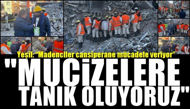 Yeşil: “Madenciler cansiperane mücadele veriyor”... “MUCİZELERE TANIK OLUYORUZ!”