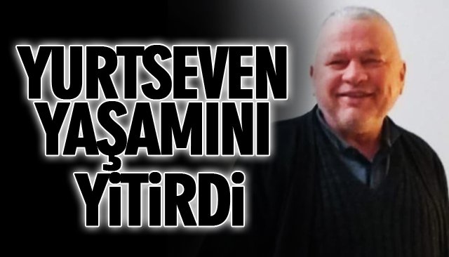 YURTSEVEN YAŞAMINI YİTİRDİ