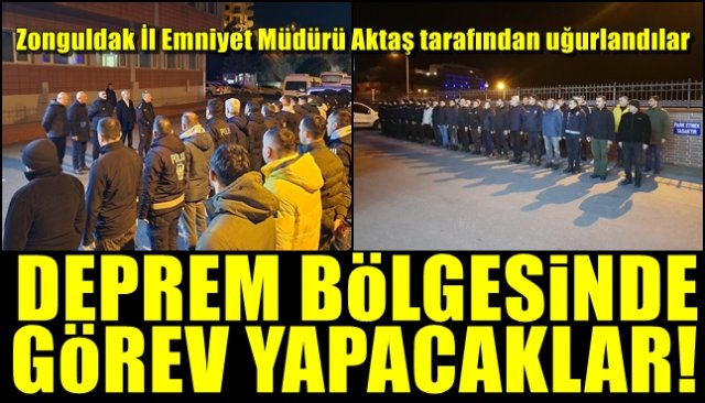 Zonguldak İl Emniyet Müdürü Aktaş tarafından uğurlandılar... DEPREM BÖLGESİNDE GÖREV YAPACAKLAR