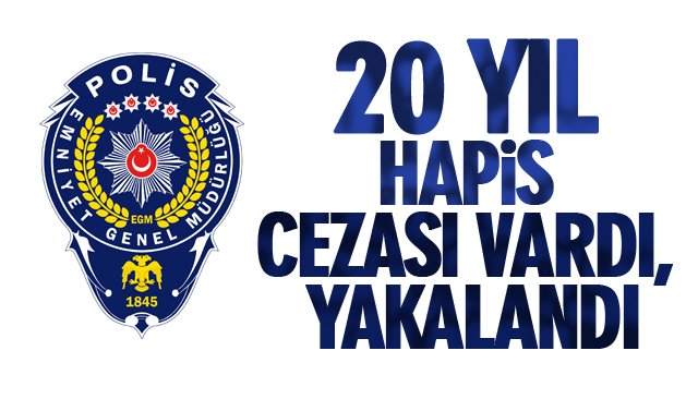 20 YIL HAPİS CEZASI VARDI, YAKALANDI 