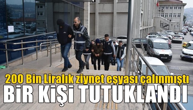 200 Bin Liralık ziynet eşyası çalınmıştı... ZANLILARDAN BİRİ TUTUKLANDI