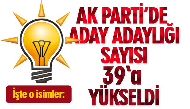 AK PARTİ’DE ADAY ADAYLIĞI SAYISI 39’A YÜKSELDİ