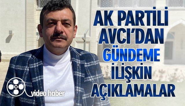 AK PARTİLİ AVCI’DAN GÜNDEME İLİŞKİN AÇIKLAMALAR