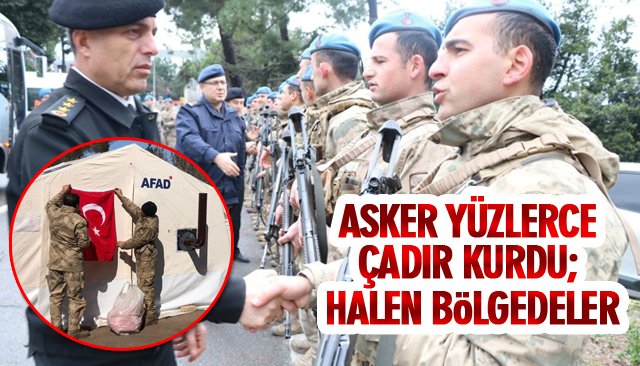 ASKER YÜZLERCE ÇADIR KURDU; HALEN BÖLGEDELER…