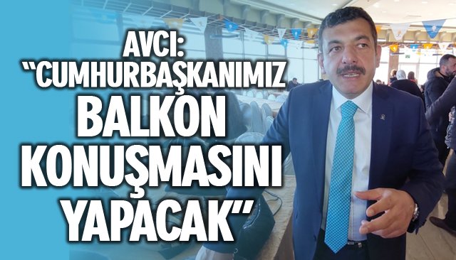 AVCI: “CUMHURBAŞKANIMIZ BALKON KONUŞMASINI YAPACAK”