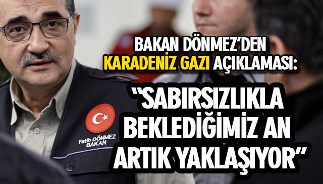 BAKAN DÖNMEZ:  “SABIRSIZLIKLA BEKLEDİĞİMİZ AN ARTIK YAKLAŞIYOR”