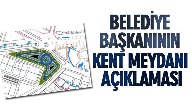 BELEDİYE BAŞKANININ KENT MEYDANI AÇIKLAMASI