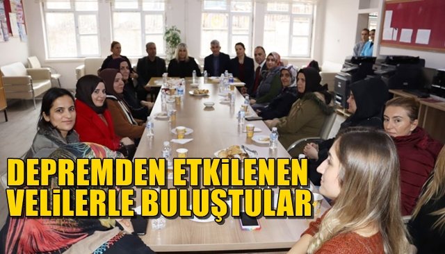 DEPREMDEN ETKİLENEN VELİLERLE BULUŞTULAR