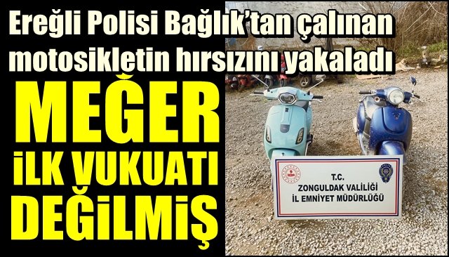 Ereğli Polisi Bağlık’tan çalınan motosikletin hırsızını yakaladı... MEĞER DAHA ÖNCE DE YAPMIŞ