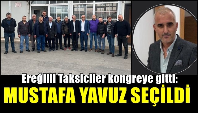 Ereğlili Taksiciler kongreye gitti:  MUSTAFA YAVUZ SEÇİLDİ