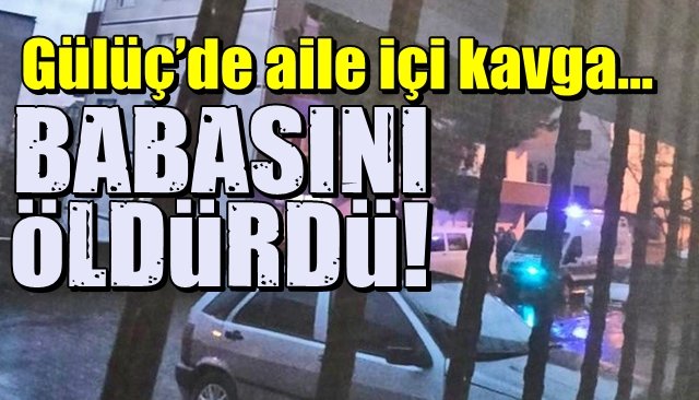 Gülüç’de aile içi kavga… BABASINI ÖLDÜRDÜ