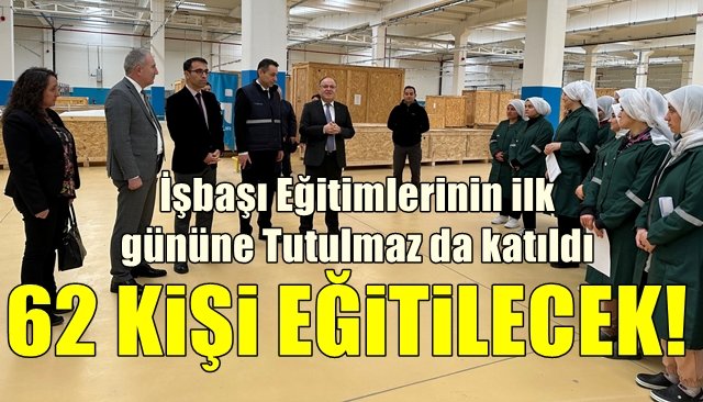 İşbaşı Eğitimlerinin ilk gününe Tutulmaz da katıldı 62 KİŞİ EĞİTİLECEK!