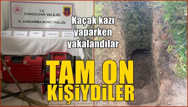 Kaçak kazı yaparken yakalandılar.... TAM ON KİŞİYDİLER