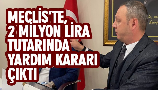 MECLİS’TE, 2 MİLYON LİRA TUTARINDA YARDIM KARARI ÇIKTI