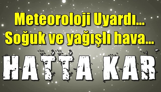 Meteoroloji Uyardı… Soğuk ve yağışlı hava…  HATTA KAR!