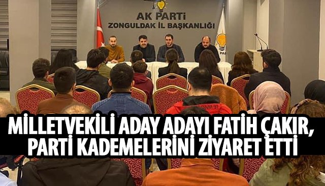 MİLLETVEKİLİ ADAY ADAYI FATİH ÇAKIR, PARTİ KADEMELERİNİ ZİYARET ETTİ