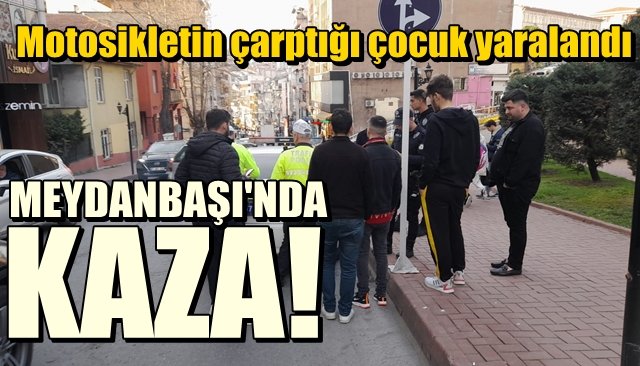 Motosikletin çarptığı çocuk yaralandı...  MEYDANBAŞI’NDA KAZA!