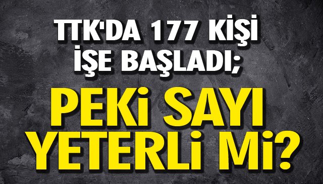 TTK´DA 177 KİŞİ İŞE BAŞLADI; PEKİ SAYI YETERLİ Mİ?