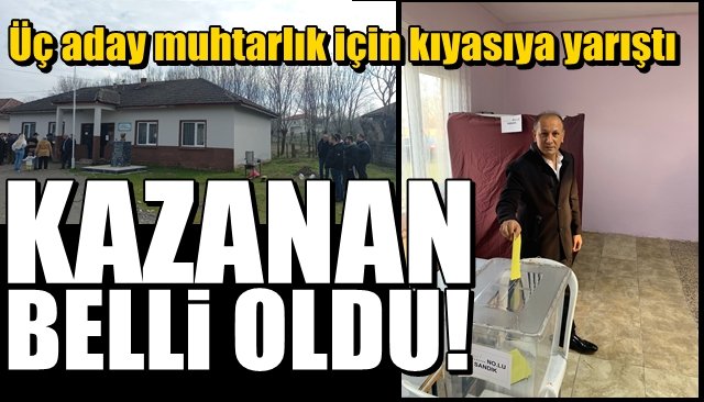 Üç aday muhtarlık için kıyasıya yarıştı... KAZANAN BELLİ OLDU