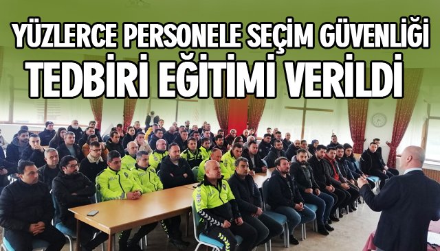 YÜZLERCE PERSONELE SEÇİM GÜVENLİĞİ TEDBİRİ EĞİTİMİ VERİLDİ 