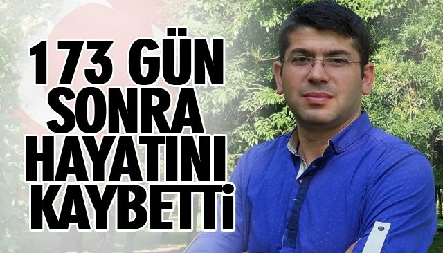 173 GÜN SONRA HAYATINI KAYBETTİ