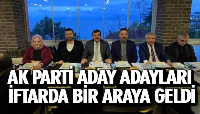 AK PARTİ ADAY ADAYLARI İFTARDA BİR ARAYA GELDİ 