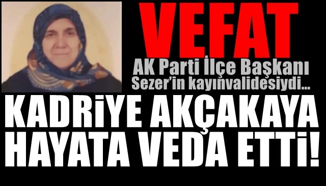 AK Parti İlçe Başkanı Sezer’in kayınvalidesiydi…KADRİYE AKÇAKAYA VEFAT ETTİ