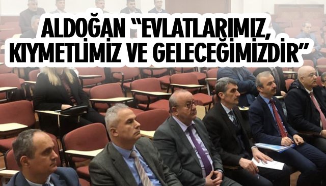 ALDOĞAN “EVLATLARIMIZ, KIYMETLİMİZ VE GELECEĞİMİZDİR” 