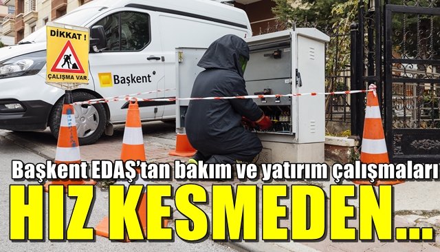 Başkent EDAŞ’tan bakım ve yatırım çalışmaları... HIZ KESMEDEN…