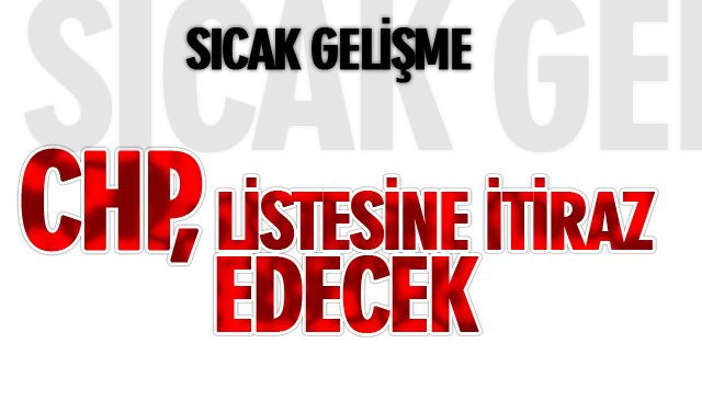 CHP, LİSTESİNE İTİRAZ EDECEK