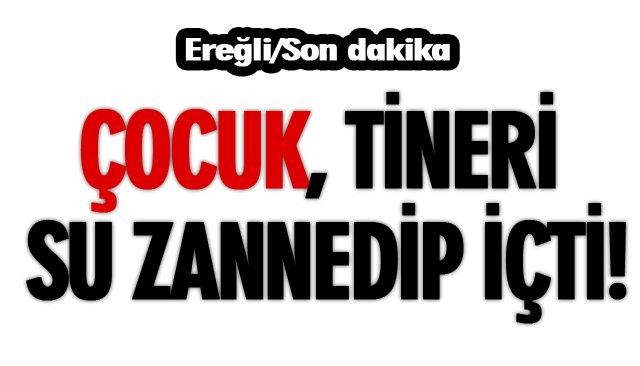 ÇOCUK, TİNERİ SU ZANNEDİP İÇTİ!