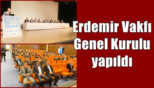 Erdemir Vakfı Genel Kurulu yapıldı... KAYIKÇI GÜVEN TAZELEDİ