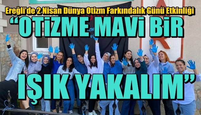 Ereğli’de 2 Nisan Dünya Otizm Farkındalık Günü Etkinliği... “OTİZME MAVİ BİR IŞIK YAKALIM”