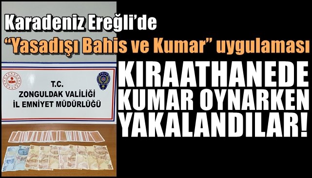 Ereğli’de “Yasadışı Bahis ve Kumar” uygulaması... KIRAATHANEDE KUMAR OYNARKEN YAKALANDILAR