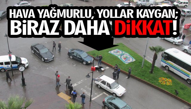 HAVA YAĞMURLU, YOLLAR KAYGAN; BİRAZ DAHA DİKKAT!