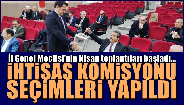 İl Genel Meclisi’nin Nisan toplantıları başladı… İHTİSAS KOMİSYONU SEÇİMLERİ YAPILDI