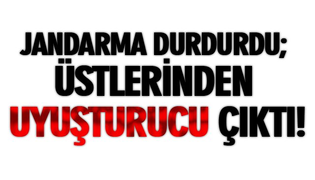 JANDARMA DURDURDU; ÜSTLERİNDEN UYUŞTURUCU ÇIKTI! 