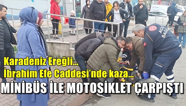 Karadeniz Ereğli… İbrahim Efe Caddesi’nde kaza… MİNİBÜS İLE MOTOSİKLET ÇARPIŞTI