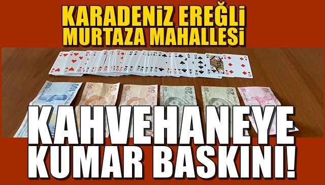 Karadeniz Ereğli, Murtaza Mahallesi… KAHVEHANEYE KUMAR BASKINI!