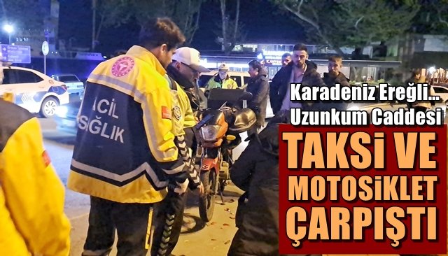 Karadeniz Ereğli… Uzunkum Caddesi… TAKSİ VE MOTOSİKLET ÇARPIŞTI