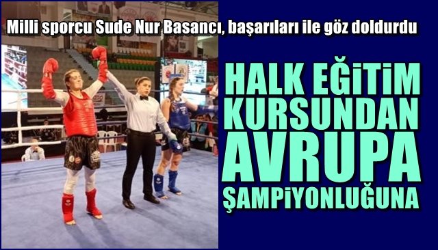 Milli sporcu Sude Nur Basancı, başarıları ile göz doldurdu... HALK EĞİTİM KURSUNDAN AVRUPA ŞAMPİYONLUĞUNA