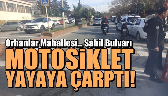 Orhanlar Mahallesi… Sahil Bulvarı... MOTOSİKLET YAYAYA ÇARPTI