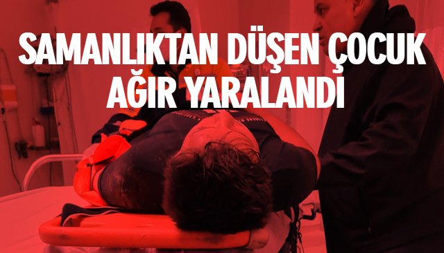 SAMANLIKTAN DÜŞEN ÇOCUK AĞIR YARALANDI