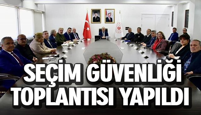 SEÇİM GÜVENLİĞİ TOPLANTISI YAPILDI