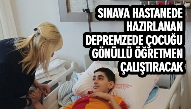 SINAVA HASTANEDE HAZIRLANAN DEPREMZEDE ÇOCUĞU GÖNÜLLÜ ÖĞRETMEN ÇALIŞTIRACAK