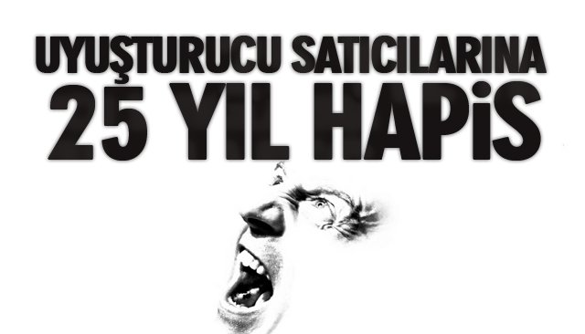 UYUŞTURUCU SATICILARINA 25 YIL HAPİS 