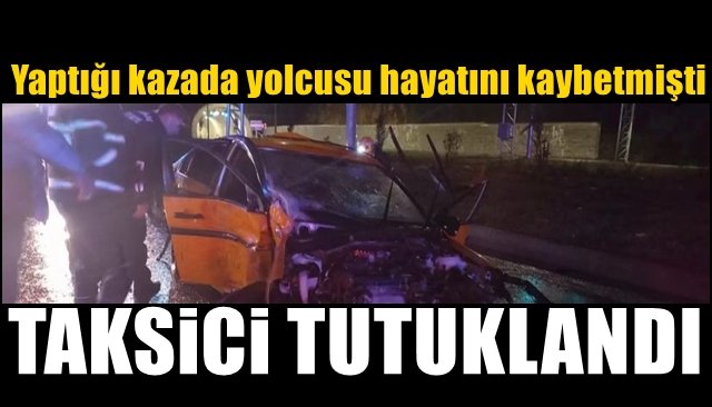 Yaptığı kazada yolcusu hayatını kaybetmişti... TAKSİCİ TUTUKLANDI