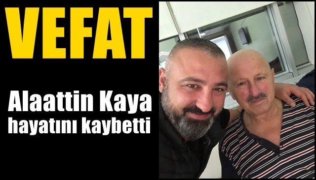 ALAATTİN KAYA HAYATINI KAYBETTİ