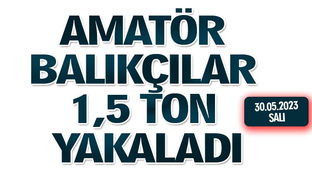 AMATÖR BALIKÇILAR 1,5 TON YAKALADI 