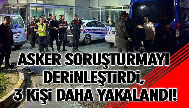 ASKER SORUŞTURMAYI DERİNLEŞTİRDİ, 3 KİŞİ DAHA YAKALANDI!